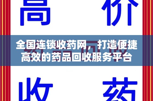 岳阳全国连锁收药网，打造便捷高效的药品回收服务平台