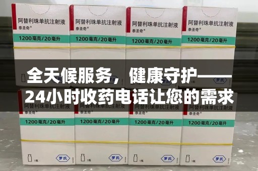 岳阳全天候服务，健康守护——24小时收药电话让您的需求随时被满足