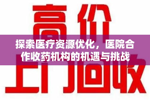 岳阳探索医疗资源优化，医院合作收药机构的机遇与挑战