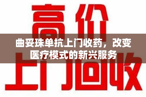 岳阳曲妥珠单抗上门收药，改变医疗模式的新兴服务