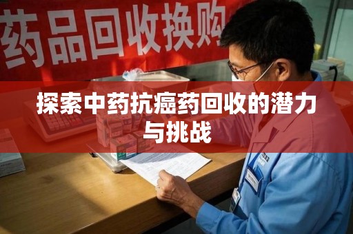 岳阳探索中药抗癌药回收的潜力与挑战