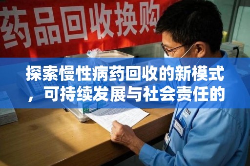 岳阳探索慢性病药回收的新模式，可持续发展与社会责任的双赢