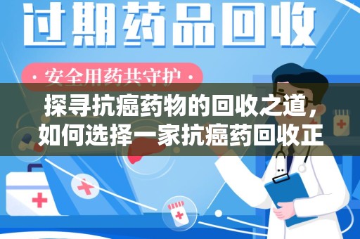 岳阳探寻抗癌药物的回收之道，如何选择一家抗癌药回收正规公司？