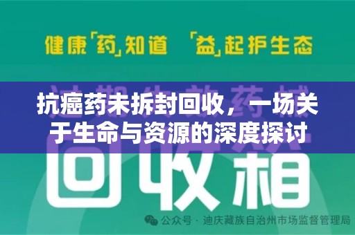 岳阳抗癌药未拆封回收，一场关于生命与资源的深度探讨