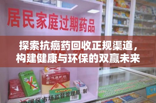 岳阳探索抗癌药回收正规渠道，构建健康与环保的双赢未来