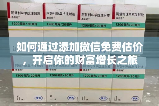 岳阳如何通过添加微信免费估价，开启你的财富增长之旅