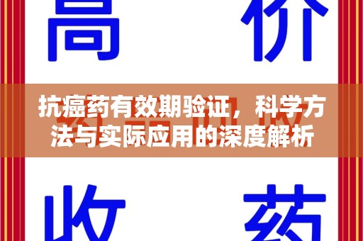 岳阳抗癌药有效期验证，科学方法与实际应用的深度解析