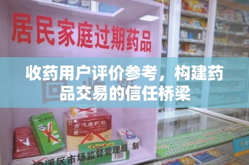 岳阳收药用户评价参考，构建药品交易的信任桥梁