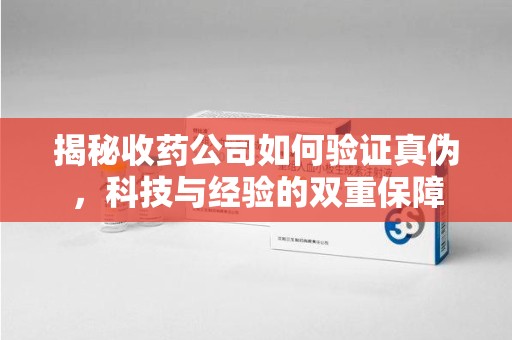 岳阳揭秘收药公司如何验证真伪，科技与经验的双重保障