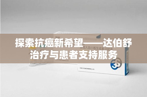 岳阳探索抗癌新希望——达伯舒治疗与患者支持服务
