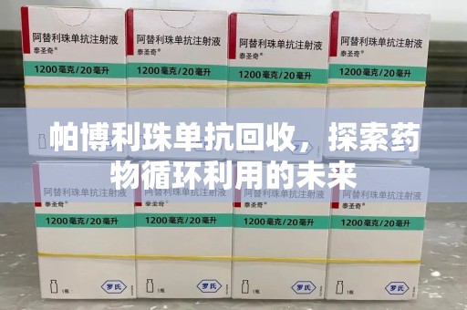 岳阳帕博利珠单抗回收，探索药物循环利用的未来