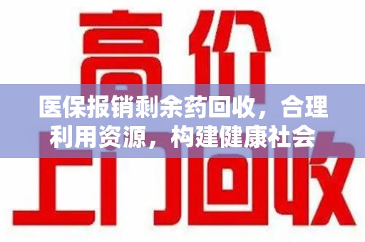 岳阳医保报销剩余药回收，合理利用资源，构建健康社会