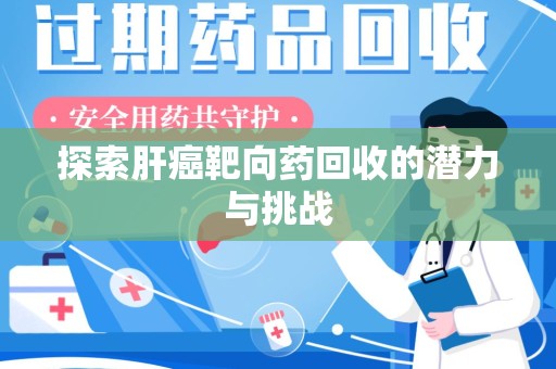 岳阳探索肝癌靶向药回收的潜力与挑战