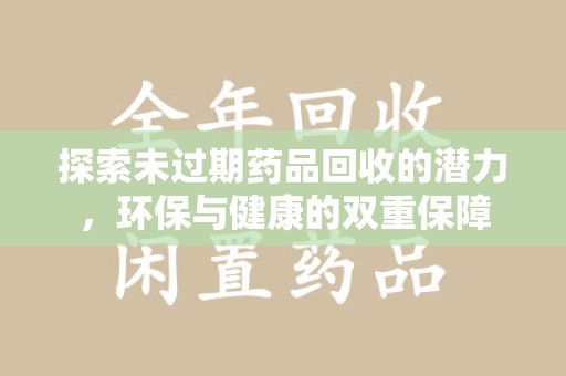岳阳探索未过期药品回收的潜力，环保与健康的双重保障
