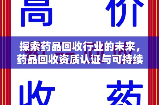 岳阳探索药品回收行业的未来，药品回收资质认证与可持续发展的关键纽带