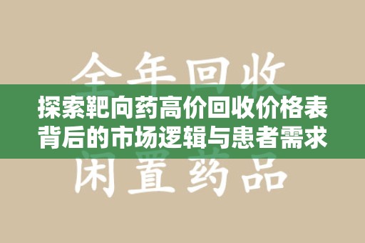 岳阳探索靶向药高价回收价格表背后的市场逻辑与患者需求