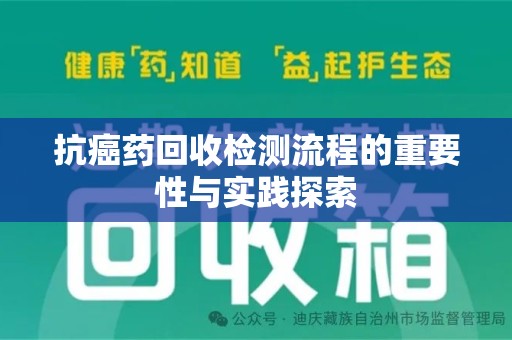 岳阳抗癌药回收检测流程的重要性与实践探索