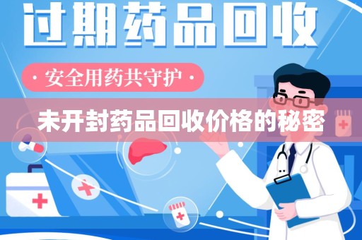 岳阳未开封药品回收价格的秘密