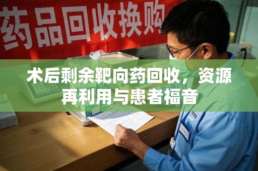 岳阳术后剩余靶向药回收，资源再利用与患者福音