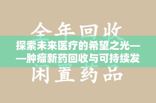 岳阳探索未来医疗的希望之光——肿瘤新药回收与可持续发展的创新之路