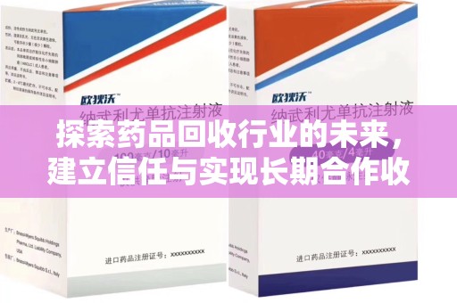 岳阳探索药品回收行业的未来，建立信任与实现长期合作收药的双赢模式