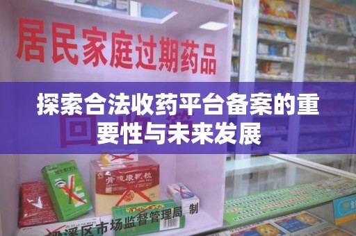 岳阳探索合法收药平台备案的重要性与未来发展