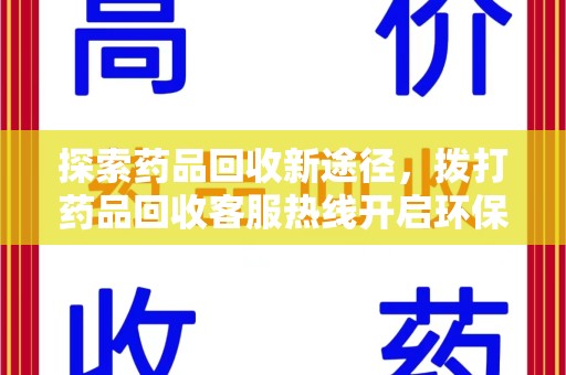 岳阳探索药品回收新途径，拨打药品回收客服热线开启环保之旅