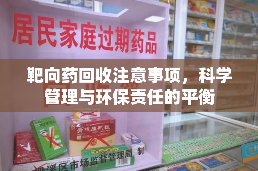 岳阳靶向药回收注意事项，科学管理与环保责任的平衡