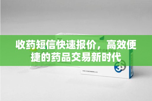 岳阳收药短信快速报价，高效便捷的药品交易新时代