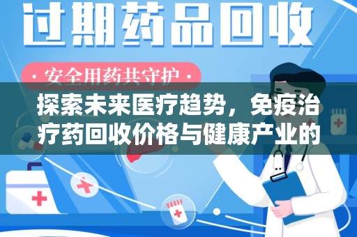 岳阳探索未来医疗趋势，免疫治疗药回收价格与健康产业的革新