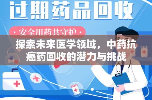 岳阳探索未来医学领域，中药抗癌药回收的潜力与挑战