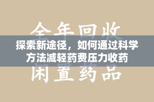 岳阳探索新途径，如何通过科学方法减轻药费压力收药