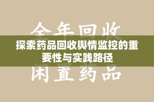 岳阳探索药品回收舆情监控的重要性与实践路径