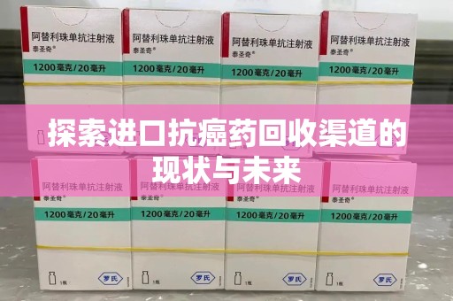 岳阳探索进口抗癌药回收渠道的现状与未来