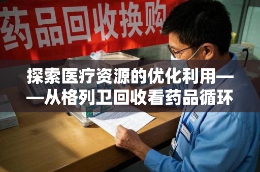 岳阳探索医疗资源的优化利用——从格列卫回收看药品循环的新路径