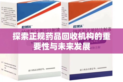 岳阳探索正规药品回收机构的重要性与未来发展
