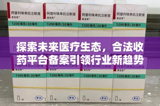 岳阳探索未来医疗生态，合法收药平台备案引领行业新趋势