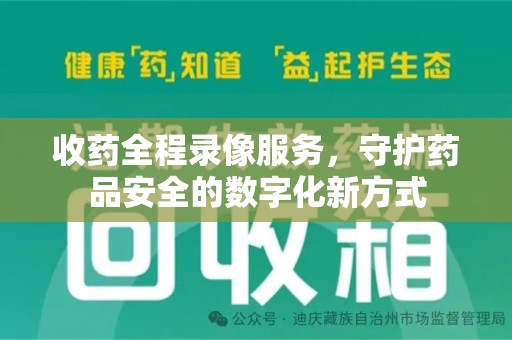 岳阳收药全程录像服务，守护药品安全的数字化新方式