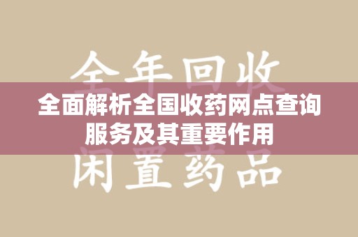 岳阳全面解析全国收药网点查询服务及其重要作用