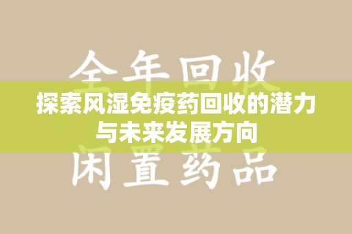 岳阳探索风湿免疫药回收的潜力与未来发展方向