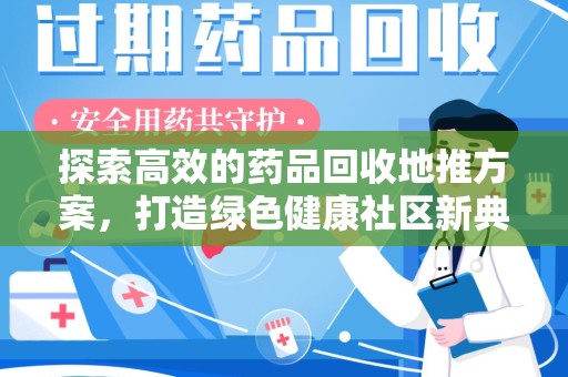 岳阳探索高效的药品回收地推方案，打造绿色健康社区新典范