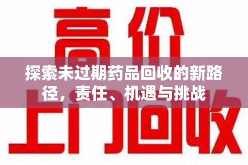 岳阳探索未过期药品回收的新路径，责任、机遇与挑战
