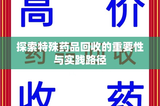 岳阳探索特殊药品回收的重要性与实践路径