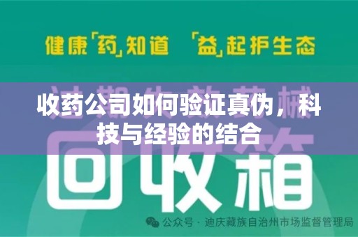岳阳收药公司如何验证真伪，科技与经验的结合