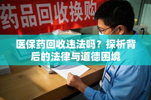 岳阳医保药回收违法吗？探析背后的法律与道德困境