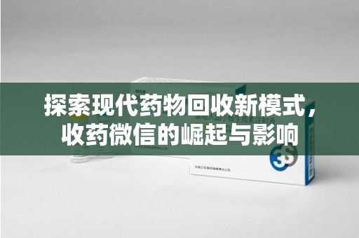岳阳探索现代药物回收新模式，收药微信的崛起与影响