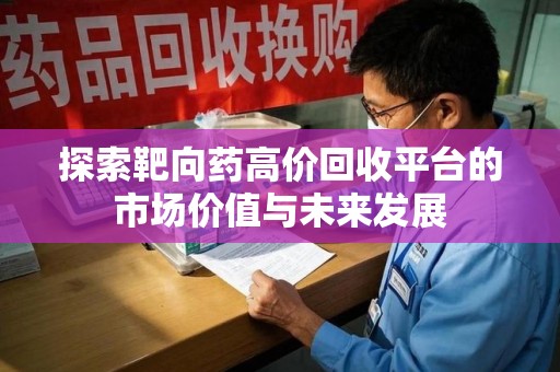岳阳探索靶向药高价回收平台的市场价值与未来发展