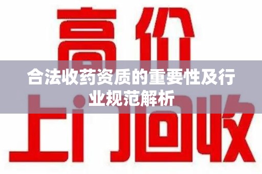 岳阳合法收药资质的重要性及行业规范解析