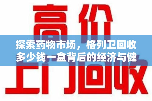 岳阳探索药物市场，格列卫回收多少钱一盒背后的经济与健康平衡