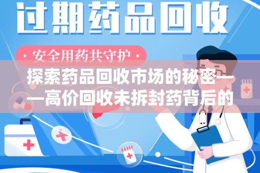 岳阳探索药品回收市场的秘密——高价回收未拆封药背后的商业逻辑与社会影响
